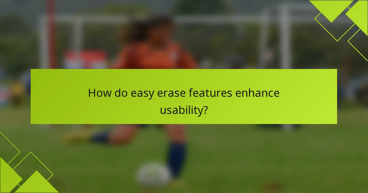 How do easy erase features enhance usability?