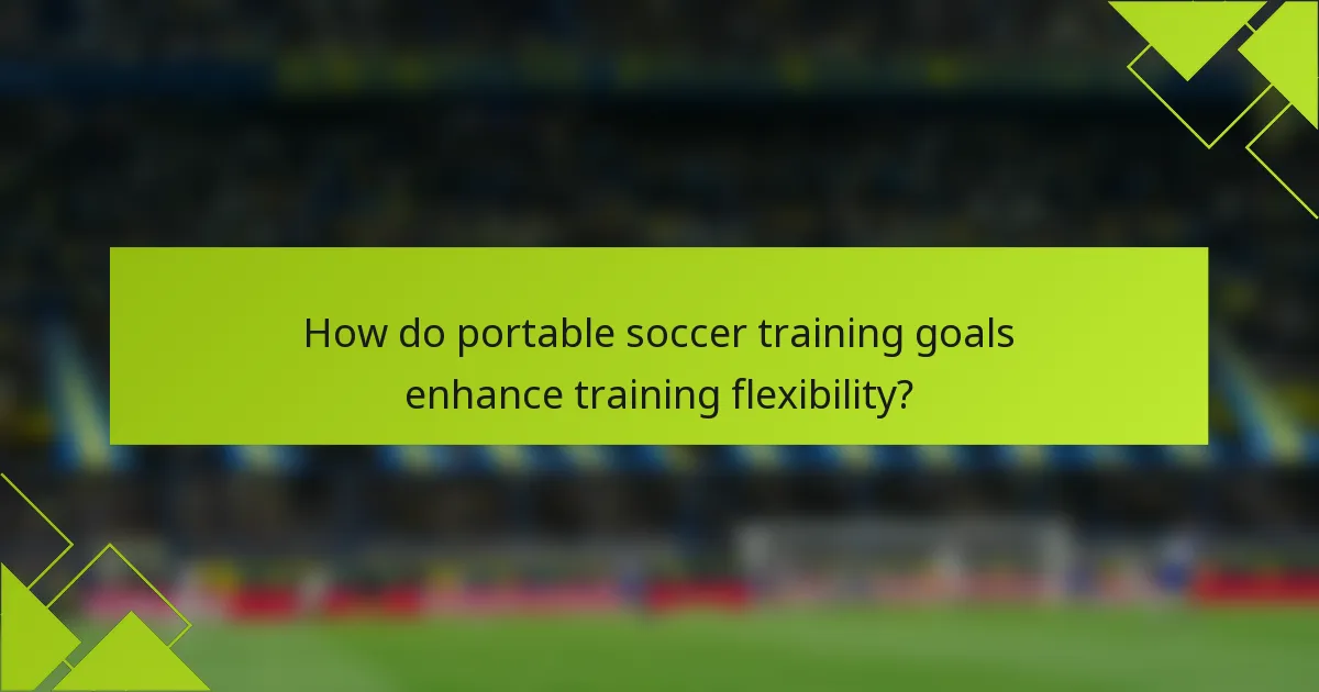 How do portable soccer training goals enhance training flexibility?